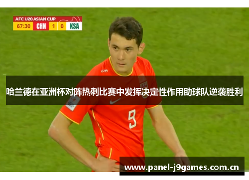 哈兰德在亚洲杯对阵热刺比赛中发挥决定性作用助球队逆袭胜利